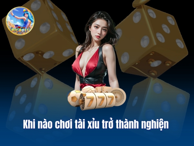 Khi nào chơi tài xỉu trở thành nghiện