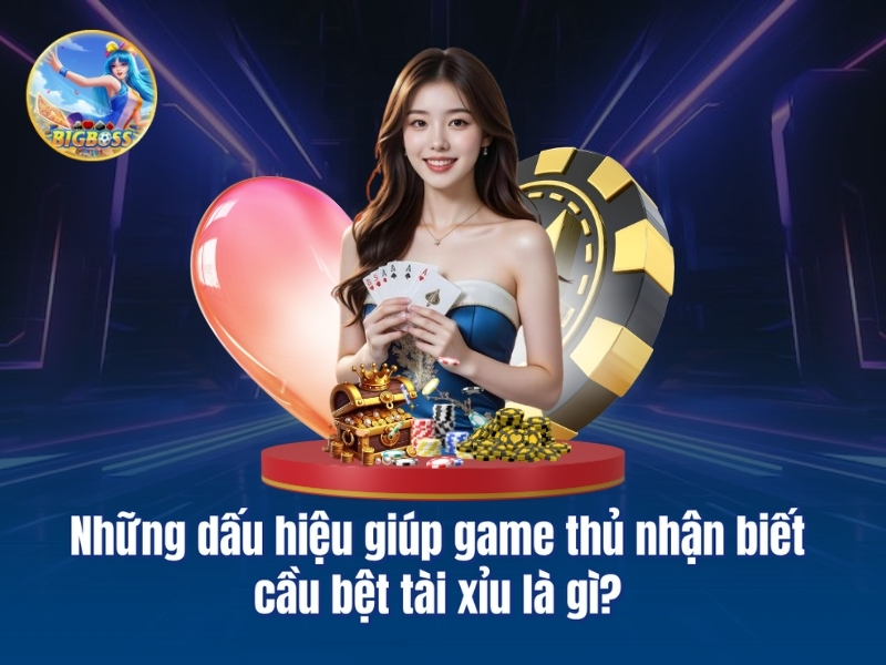 Những dấu hiệu giúp game thủ nhận biết cầu bệt tài xỉu là gì?