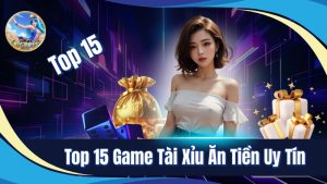 Top 15 game tài xỉu ăn tiền uy tín