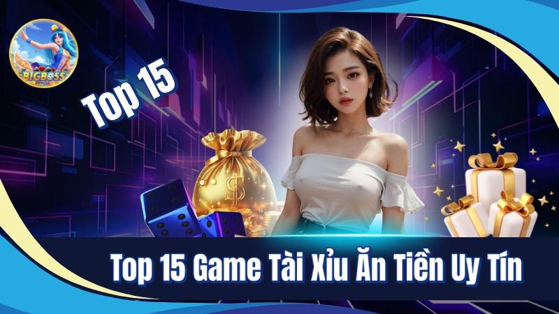 Top 15 game tài xỉu ăn tiền uy tín