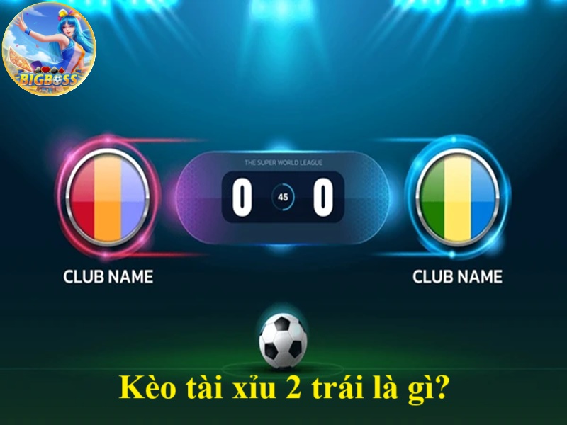 kèo tài xỉu 2 trái là gì